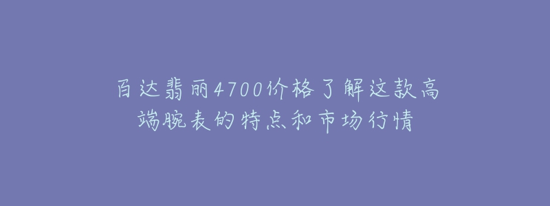 百達(dá)翡麗4700價格了解這款高端腕表的特點和市場行情