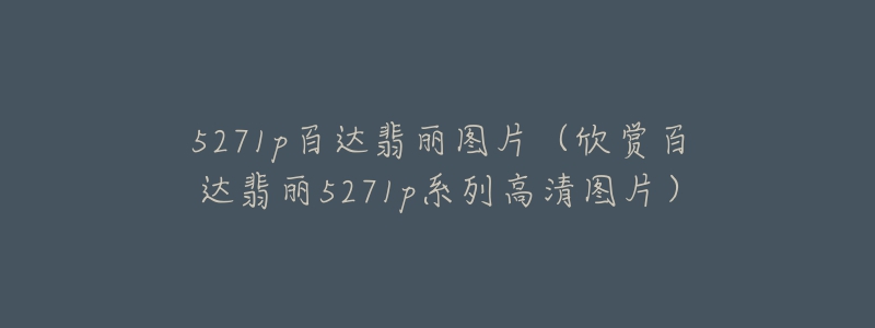 5271p百達翡麗圖片（欣賞百達翡麗5271p系列高清圖片）