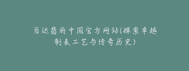 百達(dá)翡麗中國(guó)官方網(wǎng)站(探索卓越制表工藝與傳奇歷史)