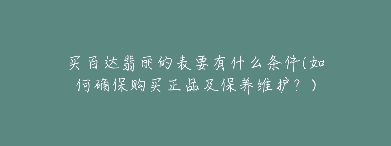 買百達(dá)翡麗的表要有什么條件(如何確保購買正品及保養(yǎng)維護(hù)？)