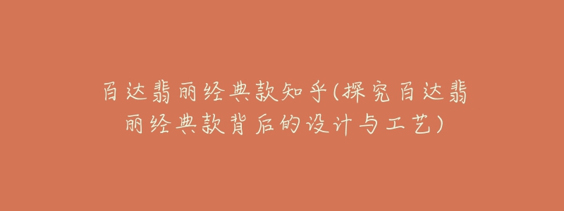 百達(dá)翡麗經(jīng)典款知乎(探究百達(dá)翡麗經(jīng)典款背后的設(shè)計(jì)與工藝)