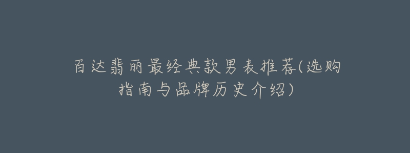 百達翡麗最經典款男表推薦(選購指南與品牌歷史介紹)