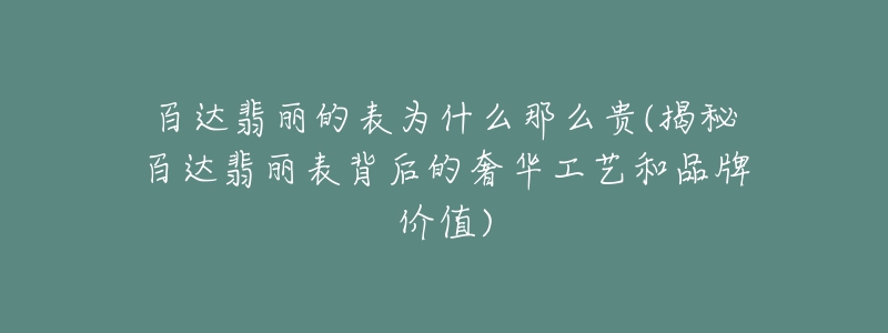 百達翡麗的表為什么那么貴(揭秘百達翡麗表背后的奢華工藝和品牌價值)