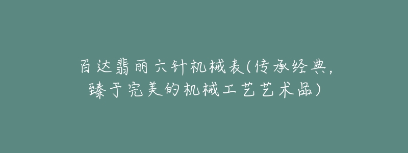 百達翡麗六針機械表(傳承經(jīng)典，臻于完美的機械工藝藝術(shù)品)