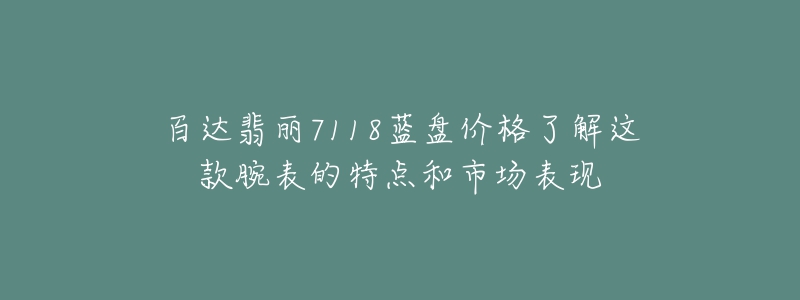 百達(dá)翡麗7118藍(lán)盤價(jià)格了解這款腕表的特點(diǎn)和市場表現(xiàn)