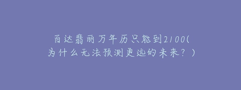 百達翡麗萬年歷只能到2100(為什么無法預(yù)測更遠的未來？)