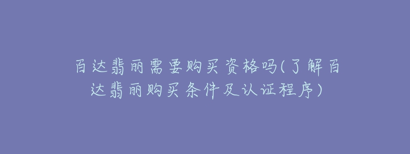 百達翡麗需要購買資格嗎(了解百達翡麗購買條件及認(rèn)證程序)