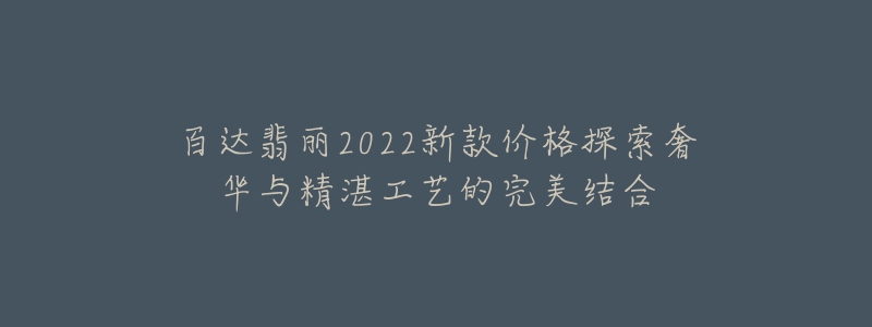 百達(dá)翡麗2022新款價(jià)格探索奢華與精湛工藝的完美結(jié)合