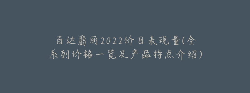 百達(dá)翡麗2022價(jià)目表現(xiàn)量(全系列價(jià)格一覽及產(chǎn)品特點(diǎn)介紹)