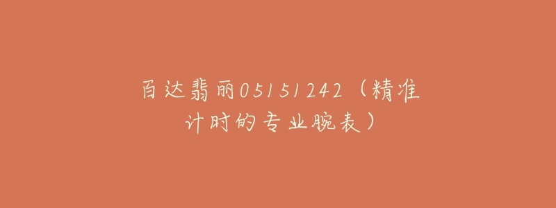 百達翡麗05151242（精準(zhǔn)計時的專業(yè)腕表）