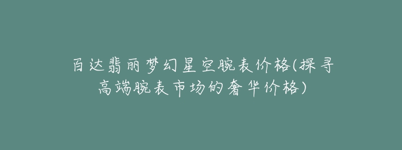 百達翡麗夢幻星空腕表價格(探尋高端腕表市場的奢華價格)