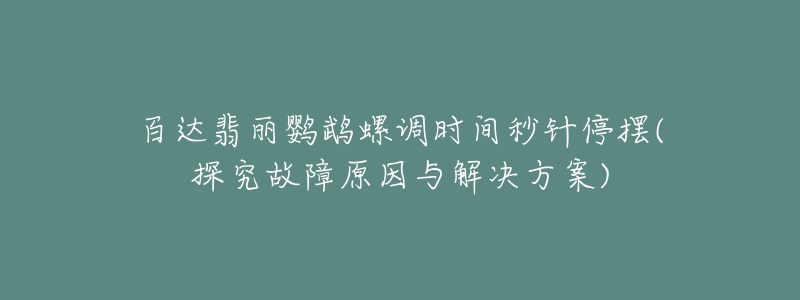 百達(dá)翡麗鸚鵡螺調(diào)時(shí)間秒針停擺(探究故障原因與解決方案)