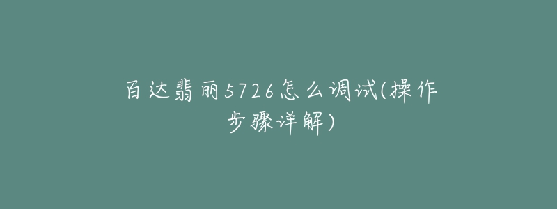 百達翡麗5726怎么調試(操作步驟詳解)