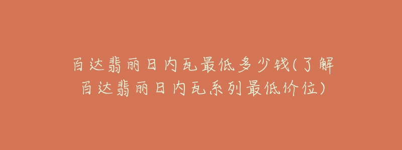 百達翡麗日內(nèi)瓦最低多少錢(了解百達翡麗日內(nèi)瓦系列最低價位)