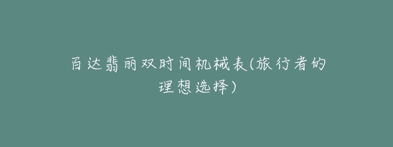 百達翡麗雙時間機械表(旅行者的理想選擇)