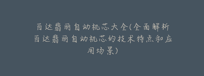 百達翡麗自動機芯大全(全面解析百達翡麗自動機芯的技術(shù)特點和應(yīng)用場景)