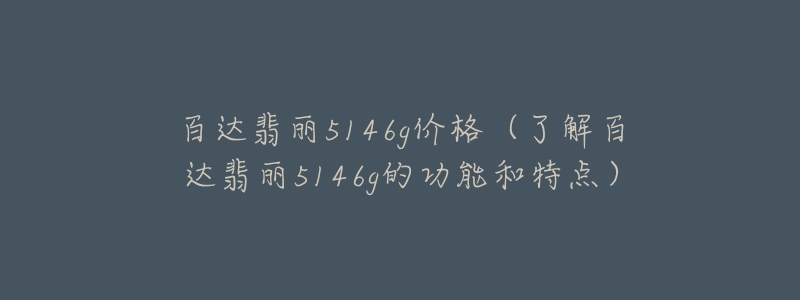 百達翡麗5146g價格（了解百達翡麗5146g的功能和特點）