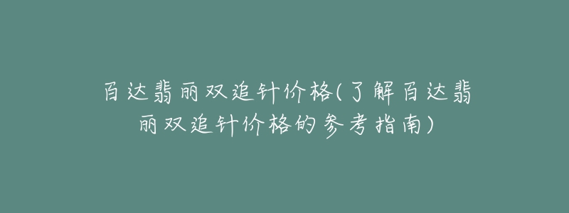 百達翡麗雙追針價格(了解百達翡麗雙追針價格的參考指南)