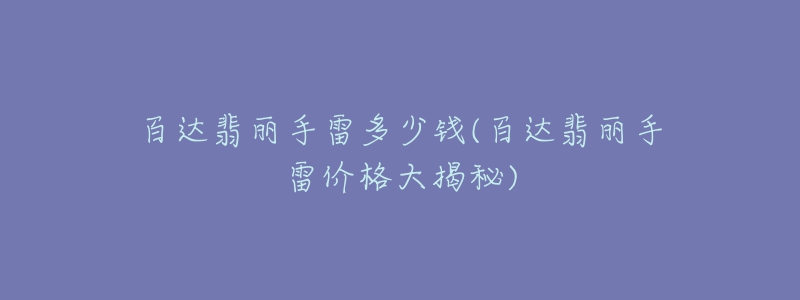 百達(dá)翡麗手雷多少錢(qián)(百達(dá)翡麗手雷價(jià)格大揭秘)