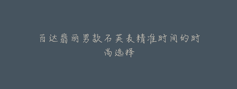 百達翡麗男款石英表精準時間的時尚選擇