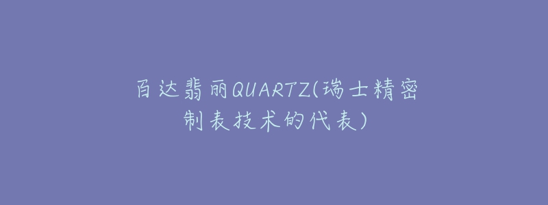 百達(dá)翡麗QUARTZ(瑞士精密制表技術(shù)的代表)