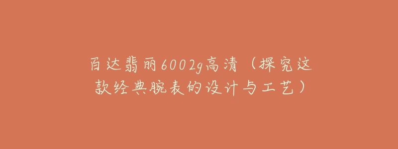 百達(dá)翡麗6002g高清（探究這款經(jīng)典腕表的設(shè)計(jì)與工藝）