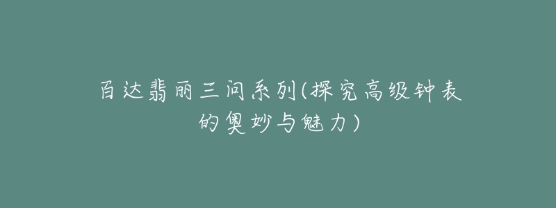 百達翡麗三問系列(探究高級鐘表的奧妙與魅力)