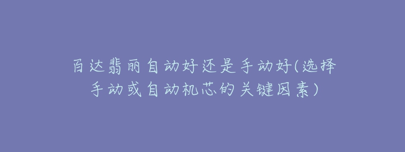 百達(dá)翡麗自動(dòng)好還是手動(dòng)好(選擇手動(dòng)或自動(dòng)機(jī)芯的關(guān)鍵因素)