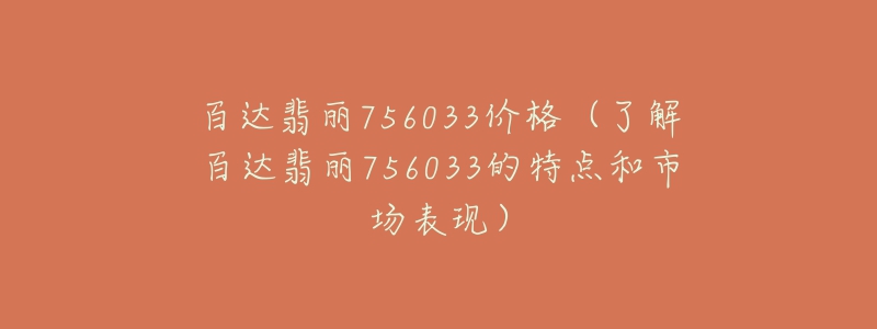 百達翡麗756033價格（了解百達翡麗756033的特點和市場表現(xiàn)）