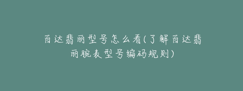 百達(dá)翡麗型號(hào)怎么看(了解百達(dá)翡麗腕表型號(hào)編碼規(guī)則)