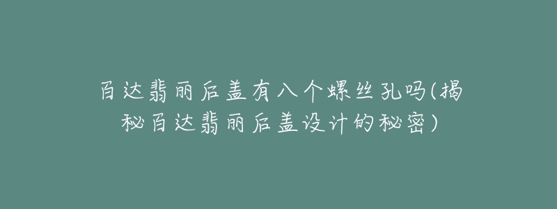 百達(dá)翡麗后蓋有八個(gè)螺絲孔嗎(揭秘百達(dá)翡麗后蓋設(shè)計(jì)的秘密)