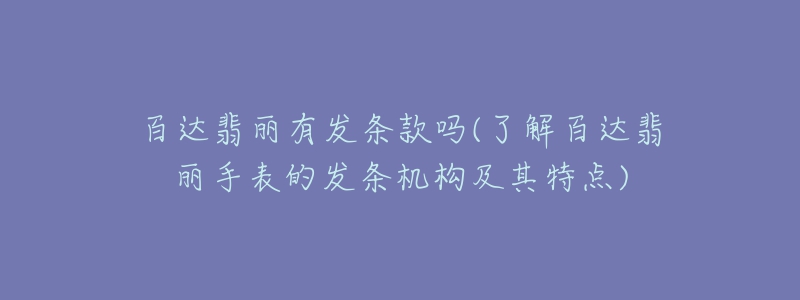 百達(dá)翡麗有發(fā)條款嗎(了解百達(dá)翡麗手表的發(fā)條機(jī)構(gòu)及其特點)