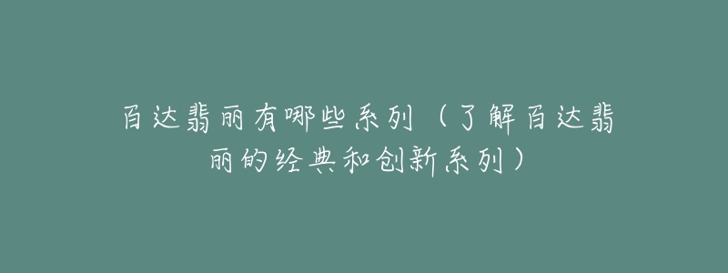 百達(dá)翡麗有哪些系列（了解百達(dá)翡麗的經(jīng)典和創(chuàng)新系列）