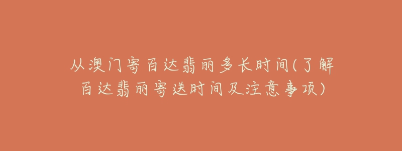 從澳門寄百達(dá)翡麗多長(zhǎng)時(shí)間(了解百達(dá)翡麗寄送時(shí)間及注意事項(xiàng))