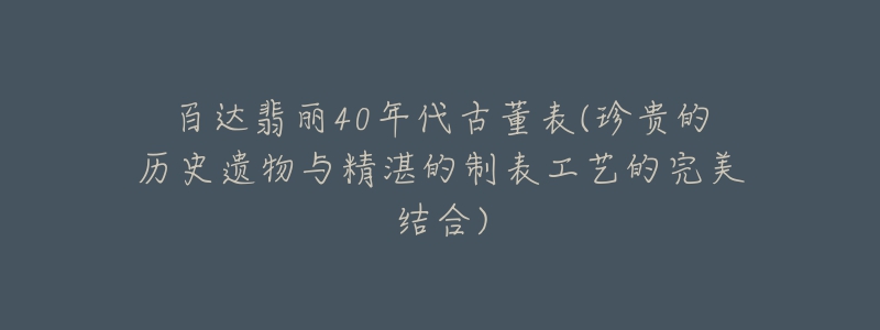 百達(dá)翡麗40年代古董表(珍貴的歷史遺物與精湛的制表工藝的完美結(jié)合)