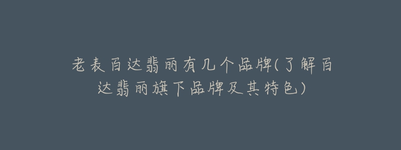 老表百達(dá)翡麗有幾個(gè)品牌(了解百達(dá)翡麗旗下品牌及其特色)