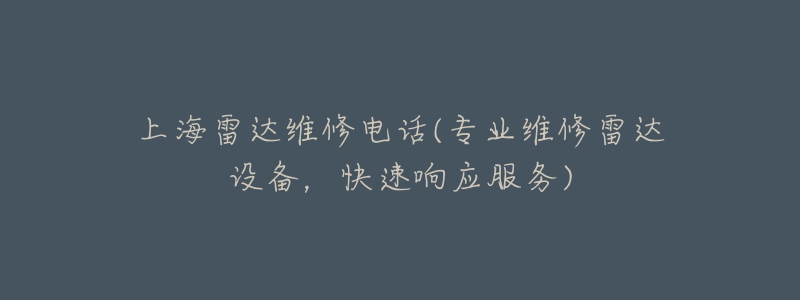 上海雷達(dá)維修電話(專業(yè)維修雷達(dá)設(shè)備，快速響應(yīng)服務(wù))