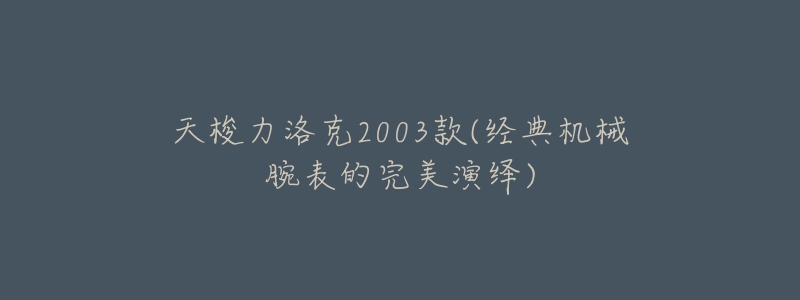 天梭力洛克2003款(經(jīng)典機械腕表的完美演繹)