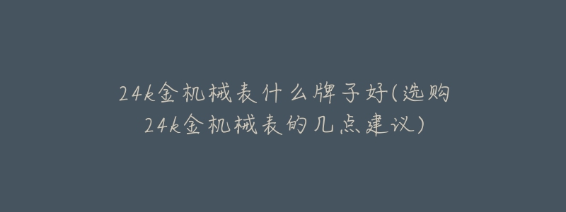 24k金機械表什么牌子好(選購24k金機械表的幾點建議)