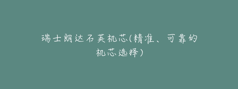 瑞士朗達石英機芯(精準(zhǔn)、可靠的機芯選擇)