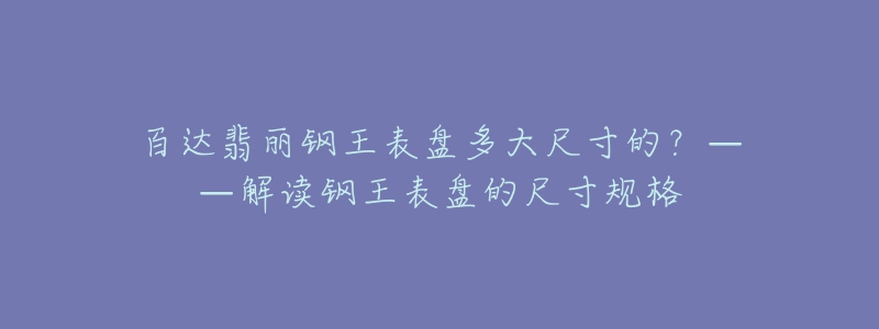 百達(dá)翡麗鋼王表盤多大尺寸的？——解讀鋼王表盤的尺寸規(guī)格