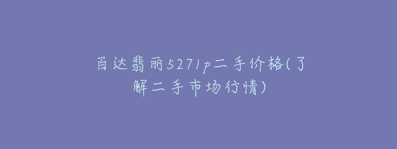 百達翡麗5271p二手價格(了解二手市場行情)