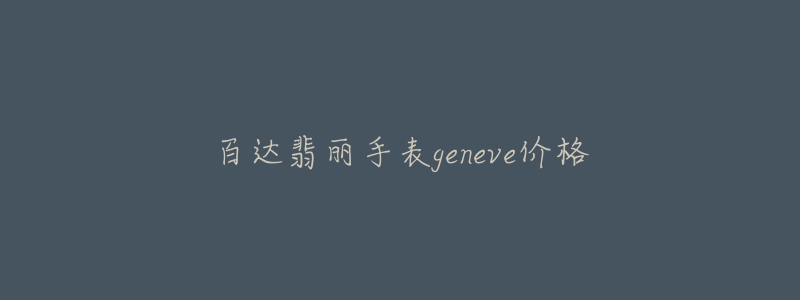 百達(dá)翡麗手表geneve價(jià)格