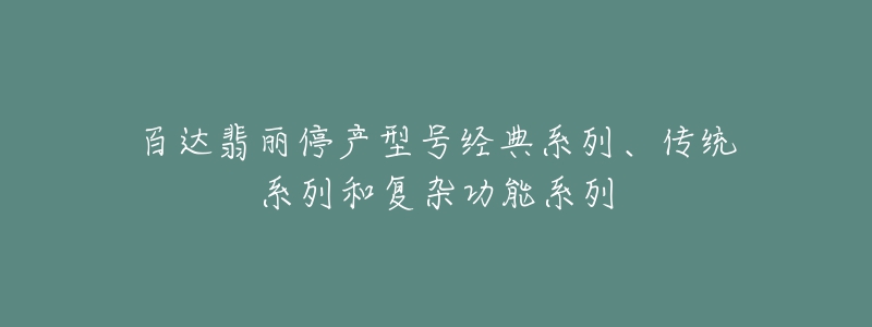 百達翡麗停產(chǎn)型號經(jīng)典系列、傳統(tǒng)系列和復(fù)雜功能系列