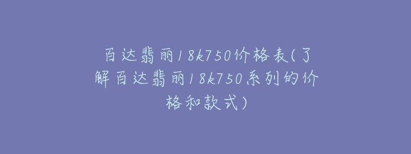 百達翡麗18k750價格表(了解百達翡麗18k750系列的價格和款式)