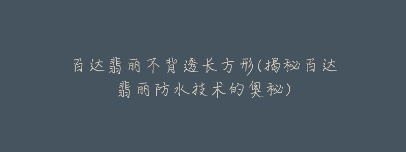 百達翡麗不背透長方形(揭秘百達翡麗防水技術的奧秘)