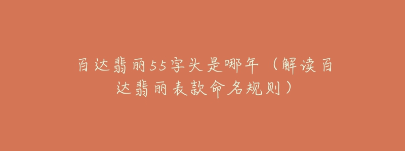 百達(dá)翡麗55字頭是哪年（解讀百達(dá)翡麗表款命名規(guī)則）