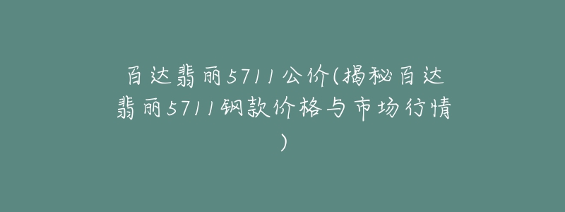 百達(dá)翡麗5711公價(jià)(揭秘百達(dá)翡麗5711鋼款價(jià)格與市場(chǎng)行情)