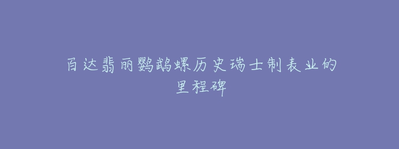 百達翡麗鸚鵡螺歷史瑞士制表業(yè)的里程碑