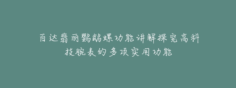 百達(dá)翡麗鸚鵡螺功能講解探究高科技腕表的多項(xiàng)實(shí)用功能